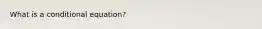 What is a conditional equation?