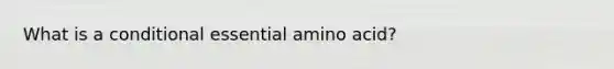 What is a conditional essential amino acid?