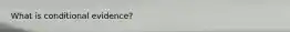 What is conditional evidence?