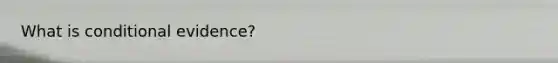 What is conditional evidence?