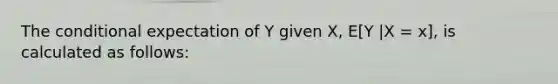 The conditional expectation of Y given X, E[Y |X = x], is calculated as follows: