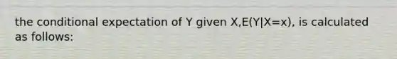 the conditional expectation of Y given X,E(Y|X=x), is calculated as follows: