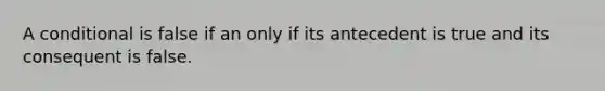 A conditional is false if an only if its antecedent is true and its consequent is false.