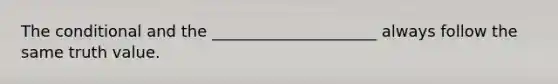 <a href='https://www.questionai.com/knowledge/kkQpDimdJH-the-conditional' class='anchor-knowledge'>the conditional</a> and the _____________________ always follow the same truth value.