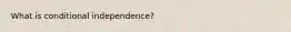 What is conditional independence?