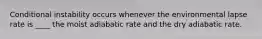 Conditional instability occurs whenever the environmental lapse rate is ____ the moist adiabatic rate and the dry adiabatic rate.