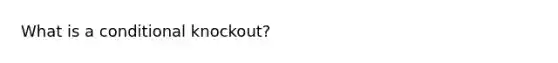 What is a conditional knockout?