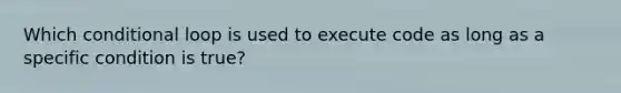 Which conditional loop is used to execute code as long as a specific condition is true?