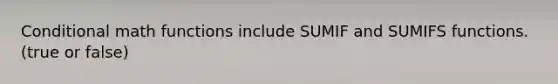 Conditional math functions include SUMIF and SUMIFS functions. (true or false)