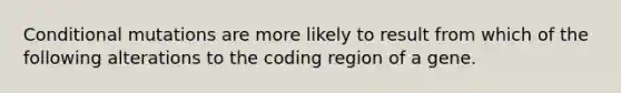 Conditional mutations are more likely to result from which of the following alterations to the coding region of a gene.