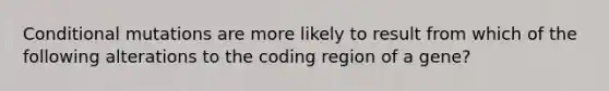 Conditional mutations are more likely to result from which of the following alterations to the coding region of a gene?