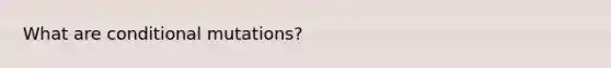 What are conditional mutations?