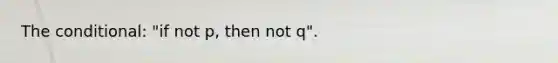 The conditional: "if not p, then not q".