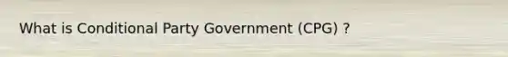 What is Conditional Party Government (CPG) ?