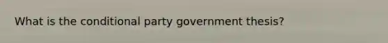 What is the conditional party government thesis?