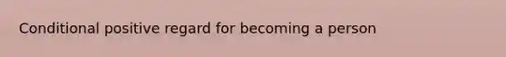 Conditional positive regard for becoming a person