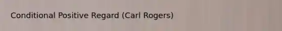 Conditional Positive Regard (Carl Rogers)