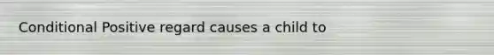 Conditional Positive regard causes a child to