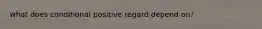 what does conditional positive regard depend on?