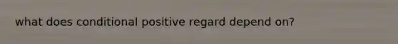 what does conditional positive regard depend on?