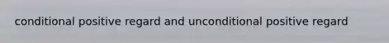 conditional positive regard and unconditional positive regard