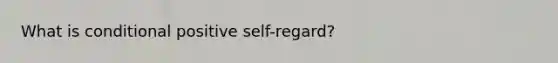 What is conditional positive self-regard?