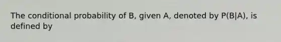 The <a href='https://www.questionai.com/knowledge/kgG95TLSMo-conditional-probability' class='anchor-knowledge'>conditional probability</a> of B, given A, denoted by P(B|A), is defined by