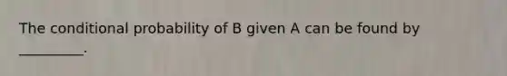 The conditional probability of B given A can be found by _________.