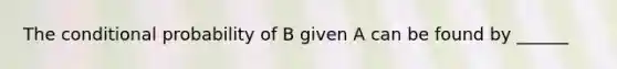 The conditional probability of B given A can be found by​ ______