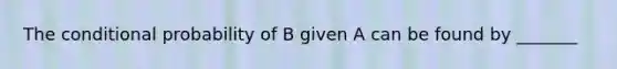 The <a href='https://www.questionai.com/knowledge/kgG95TLSMo-conditional-probability' class='anchor-knowledge'>conditional probability</a> of B given A can be found by​ _______