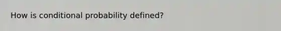 How is <a href='https://www.questionai.com/knowledge/kgG95TLSMo-conditional-probability' class='anchor-knowledge'>conditional probability</a> defined?