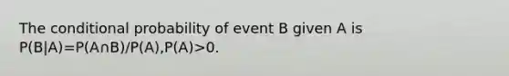 The <a href='https://www.questionai.com/knowledge/kgG95TLSMo-conditional-probability' class='anchor-knowledge'>conditional probability</a> of event B given A is P(B|A)=P(A∩B)/P(A),P(A)>0.