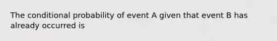 The conditional probability of event A given that event B has already occurred is