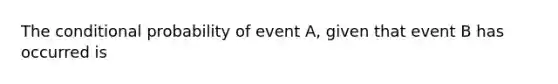 The <a href='https://www.questionai.com/knowledge/kgG95TLSMo-conditional-probability' class='anchor-knowledge'>conditional probability</a> of event A, given that event B has occurred is