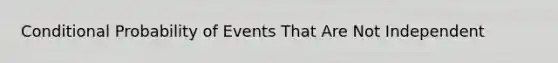 Conditional Probability of Events That Are Not Independent