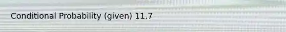 <a href='https://www.questionai.com/knowledge/kgG95TLSMo-conditional-probability' class='anchor-knowledge'>conditional probability</a> (given) 11.7