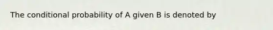 The conditional probability of A given B is denoted by