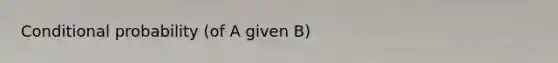 <a href='https://www.questionai.com/knowledge/kgG95TLSMo-conditional-probability' class='anchor-knowledge'>conditional probability</a> (of A given B)