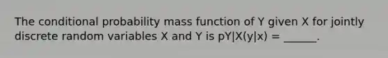 The conditional probability mass function of Y given X for jointly discrete random variables X and Y is pY|X(y|x) = ______.