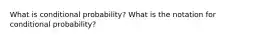 What is conditional probability? What is the notation for conditional probability?