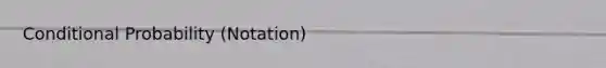 Conditional Probability (Notation)