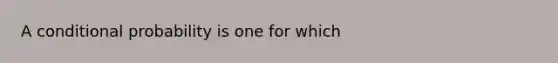 A conditional probability is one for which