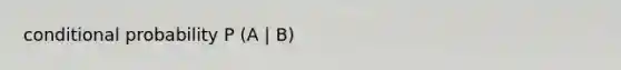 conditional probability P (A | B)