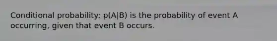 Conditional probability: p(A|B) is the probability of event A occurring, given that event B occurs.