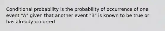 Conditional probability is the probability of occurrence of one event "A" given that another event "B" is known to be true or has already occurred