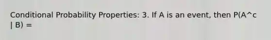 Conditional Probability Properties: 3. If A is an event, then P(A^c | B) =