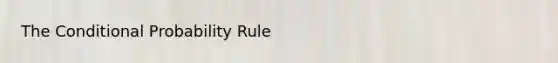 The <a href='https://www.questionai.com/knowledge/kgG95TLSMo-conditional-probability' class='anchor-knowledge'>conditional probability</a> Rule