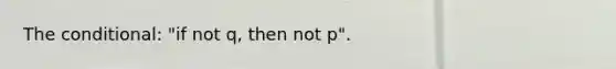 The conditional: "if not q, then not p".