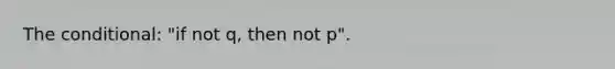 The conditional: "if not q, then not p".