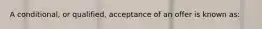 A conditional, or qualified, acceptance of an offer is known as: